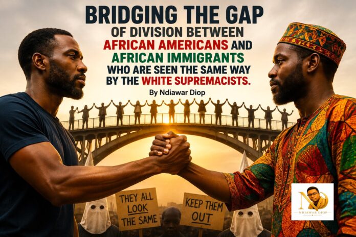 Bridging the Gap of Division Between African Americans and African Immigrants who are seen the same way by the White Supremacists. By Ndiawar Diop Bridging the Gap of Division Between African Americans and African Immigrants who are seen the same way by the White Supremacists. By Ndiawar Diop