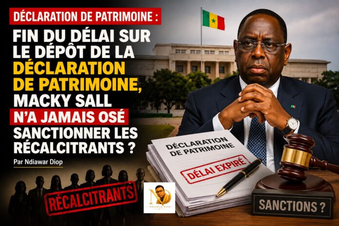 Déclaration de Patrimoine: Fin du délai sur le dépôt de la déclaration de patrimoine, Macky Sall n'a jamais osé sanctionner les récalcitrants ? Par Ndiawar Diop Déclaration de Patrimoine: Fin du délai sur le dépôt de la déclaration de patrimoine, Macky Sall n'a jamais osé sanctionner les récalcitrants ? Par Ndiawar Diop