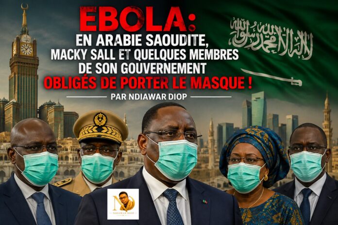 Ebola: En Arabie Saoudite, Macky Sall et quelques membres de son gouvernement obligés de porter le masque ! Par Ndiawar Diop Ebola: En Arabie Saoudite, Macky Sall et quelques membres de son gouvernement obligés de porter le masque ! Par Ndiawar Diop