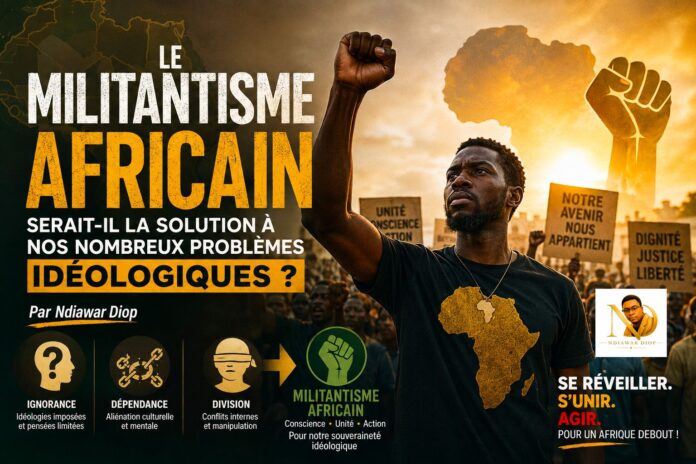 Le militantisme Africain serait-il la solution à nos nombreux problèmes idéologiques ? Par Ndiawar Diop Le militantisme Africain serait-il la solution à nos nombreux problèmes idéologiques ? Par Ndiawar Diop