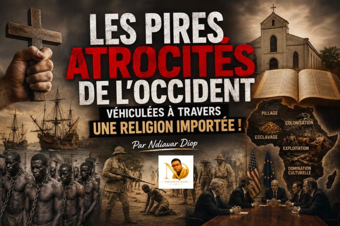 Les pires atrocités de l’occident véhiculées à travers une religion importée ! Par Ndiawar Diop Les pires atrocités de l’occident véhiculées à travers une religion importée ! Par Ndiawar Diop