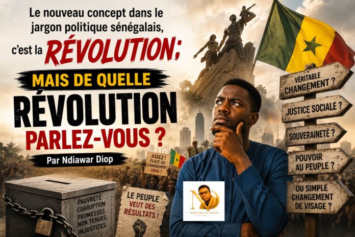 Le nouveau concept dans le jargon politique sénégalais, c'est la REVOLUTION; MAIS DE QUELLE REVOLUTION PARLEZ-VOUS ? Par Ndiawar Diop Le nouveau concept dans le jargon politique sénégalais, c'est la REVOLUTION; MAIS DE QUELLE REVOLUTION PARLEZ-VOUS ? Par Ndiawar Diop