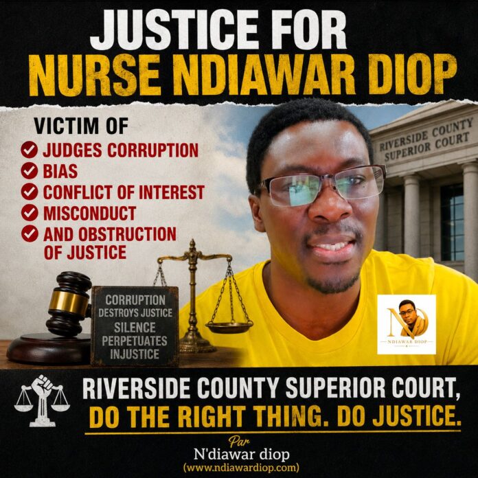 JUSTICE FOR NURSE NDIAWAR DIOP victim of Judges Corruption, Bias, Conflict of Interest, Misconduct and Obstruction of Justice in Riverside County Superior Court. JUSTICE FOR NURSE NDIAWAR DIOP victim of Judges Corruption, Bias, Conflict of Interest, Misconduct and Obstruction of Justice in Riverside County Superior Court.
