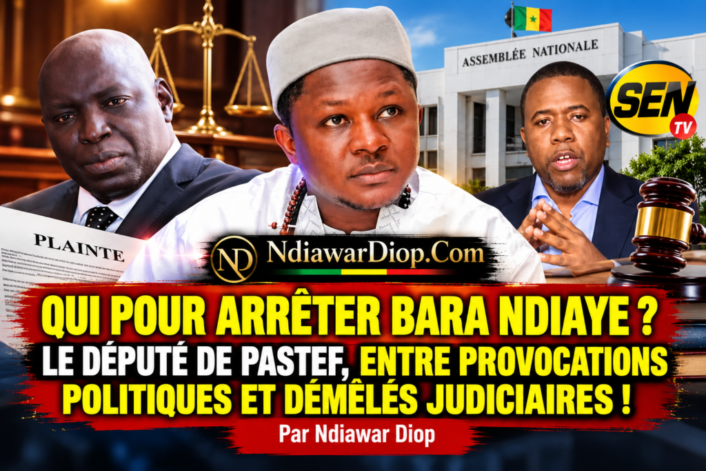 QUI POUR ARRÊTER BARA NDIAYE ? LE DÉPUTÉ DE PASTEF, ENTRE PROVOCATIONS POLITIQUES ET DÉMÊLÉS JUDICIAIRES ! Par Ndiawar Diop